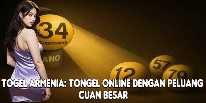 Togel Armenia: Tongel Online Dengan Peluang Cuan Besar