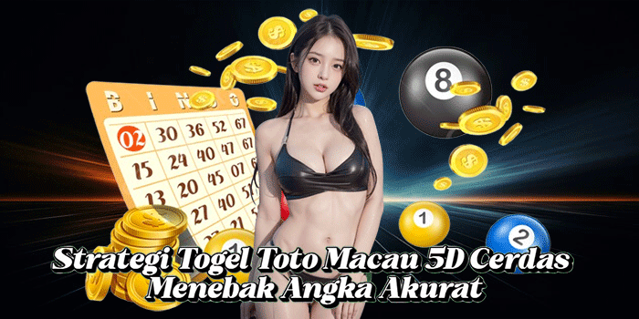 Strategi Togel Toto Macau 5D Cerdas Menebak Angka Akurat