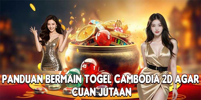 Panduan Bermain Togel Cambodia 2D Agar Cuan Jutaan