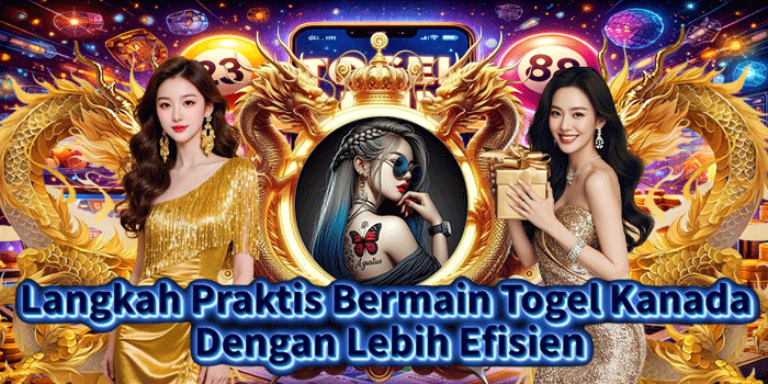 Langkah Praktis Bermain Togel Kanada Dengan Lebih Efisien