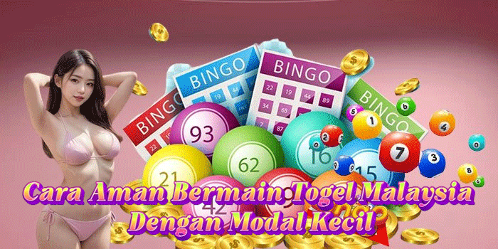 Cara Aman Bermain Togel Malaysia Dengan Modal Kecil