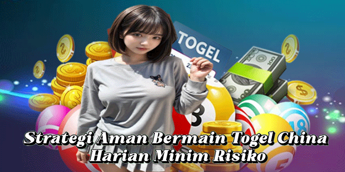 Strategi Aman Bermain Togel China Harian Minim Risiko