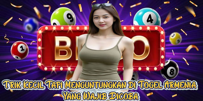 Trik Kecil Tapi Menguntungkan di Togel Armenia Yang Wajib Dicoba